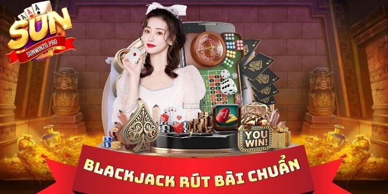Blackjack Rút Bài Chuẩn