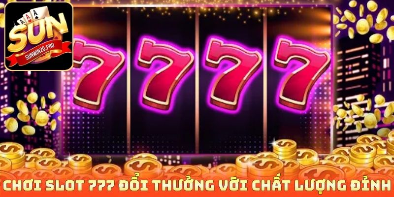 Chơi slot 777 đổi thưởng với chất lượng đỉnh