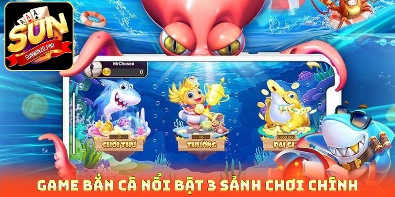 Game bắn cá nổi bật 3 sảnh chơi chính