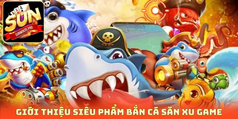 Giới thiệu siêu phẩm bắn cá săn xu game